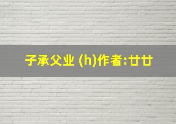 子承父业 (h)作者:廿廿